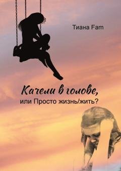 Обложка книги «Качели в голове, или Просто жизнь/жить?» — Тиана Fam