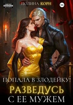 Обложка книги «Попала в злодейку. Разведусь с ее мужем!» — Полина Корн