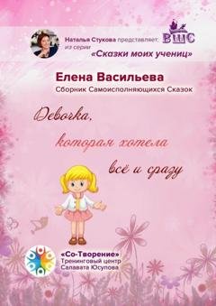 Обложка книги «Девочка, которая хотела всё и сразу. Сборник Самоисполняющихся Сказок» — Елена Викторовна Васильева