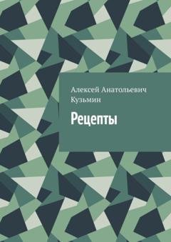 Обложка книги «Рецепты» — Алексей Анатольевич Кузьмин