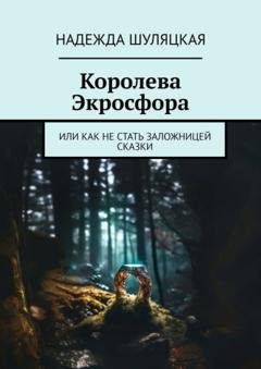 Обложка книги «Королева Экросфора. Или как не стать заложницей сказки» — Надежда Шуляцкая