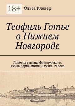 Обложка книги «Теофиль Готье о Нижнем Новгороде. Перевод с языка французского, языка парижанина и языка 19 века» — Ольга Клевер
