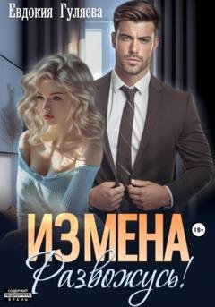 Обложка книги «ИЗМЕНА. Развожусь!» — Евдокия Гуляева