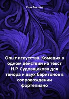 Обложка книги «Опыт искусства. Комедия в одном действии на текст Н.Р. Судовщикова для тенора и двух баритонов в сопровождении фортепиано» — Д. Ю. Гусев