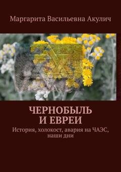 Обложка книги «Чернобыль и евреи. История, холокост, авария на ЧАЭС, наши дни» — Маргарита Васильевна Акулич