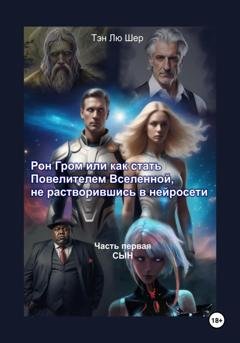 Обложка книги «Рон Гром или как стать Повелителем Вселенной, не растворившись в нейросети. Часть первая. Сын» — Тэн Лю Шер