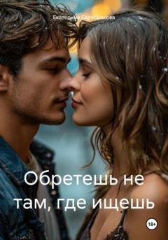 Обложка книги «Обретешь не там, где ищешь» — Екатерина Серебрякова