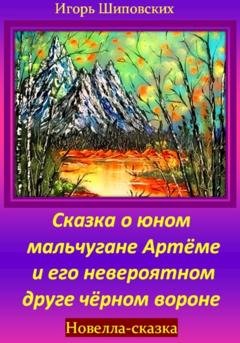 Обложка книги «Сказка о юном мальчугане Артёме и его невероятном друге чёрном вороне» — Игорь Дасиевич Шиповских