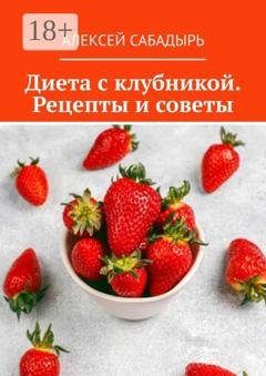 Обложка книги «Диета с клубникой. Рецепты и советы» — Алексей Сабадырь