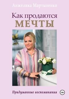 Обложка книги «Как продаются МЕЧТЫ. Придуманные воспоминания» — АнжЕлика Мартыненко