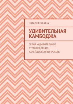 Обложка книги «Удивительная Камбоджа. Серия «Удивительное страноведение. Калейдоскоп вопросов»» — Наталья Ильина
