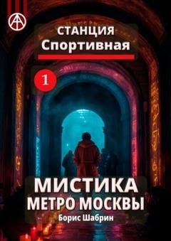 Обложка книги «Станция Спортивная 1. Мистика метро Москвы» — Борис Шабрин
