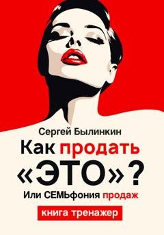 Обложка книги «Как продать «это», или СЕМЬфония продаж» — Сергей Былинкин
