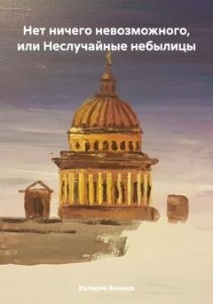 Обложка книги «Нет ничего невозможного, или Неслучайные небылицы» — Валерий Петрович Екимов