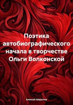Обложка книги «Поэтика автобиографического начала в творчестве Ольги Волконской» — Алексей Шарыпов