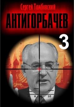 Обложка книги «Анти-Горбачев – 3» — Сергей Тамбовский
