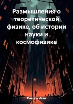 Обложка книги «Размышления о теоретической физике, об истории науки и космофизике» — Иван Павлов