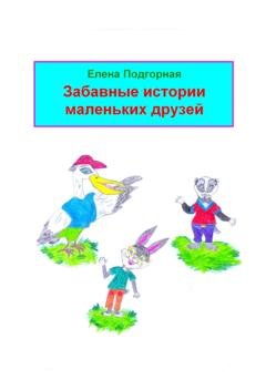 Обложка книги «Забавные истории маленьких друзей» — Елена Подгорная