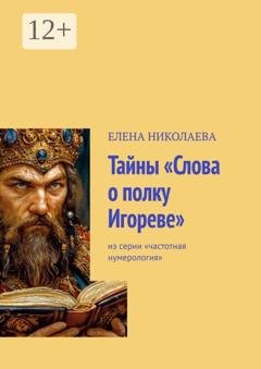 Обложка книги «Тайны «Слова о полку Игореве». Из серии «Частотная нумерология»» — Елена Александровна Николаева