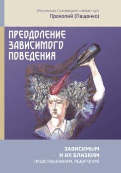 Обложка книги «Преодоление зависимого поведения: зависимым и их близким (родственникам, педагогам)» — Иеромонах Прокопий (Пащенко)