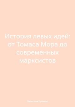 Обложка книги «История левых идей: от Томаса Мора до современных марксистов» — Вячеслав Сергеевич Куликов