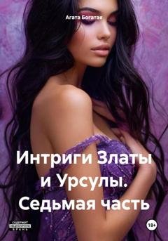 Обложка книги «Интриги Златы и Урсулы. Седьмая часть» — Агата Богатая