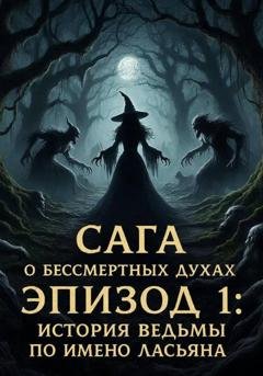 Обложка книги «Сага о бессмертных духах. Эпизод 1. История ведьмы по имени Ласьяна» — Виталий Александрович Кириллов