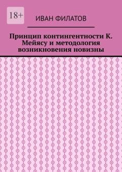 Обложка книги «Принцип контингентности К. Мейясу и методология возникновения новизны» — Иван Филатов
