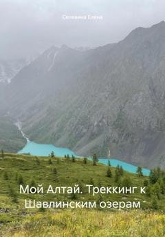 Обложка книги «Мой Алтай. Треккинг к Шавлинским озерам» — Елена Селявина