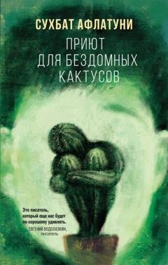 Обложка книги «Приют для бездомных кактусов» — Сухбат Афлатуни