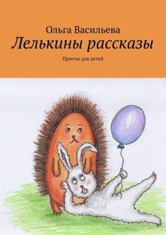 Обложка книги «Лелькины рассказы. Притчи для детей» — Ольга Васильева