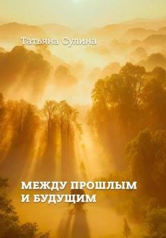 Обложка книги «Между прошлым и будущим» — Татьяна Валентиновна Сулина