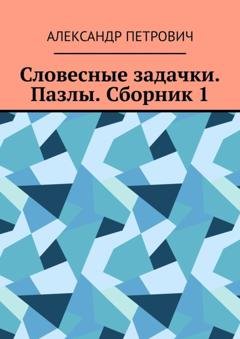 Обложка книги «Словесные задачки. Пазлы. Сборник 1» — Александр Сергеевич Петрович