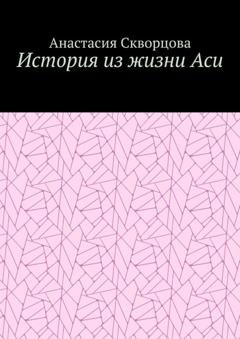 Обложка книги «История из жизни Аси» — Анастасия Александровна Скворцова