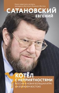 Обложка книги «Котел с неприятностями. Россия и новая Большая Игра на Ближнем Востоке» — Евгений Сатановский