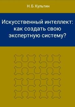 Обложка книги «Искусственный интеллект: как создать свою экспертную систему?» — Никита Борисович Культин