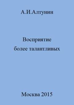 Обложка книги «Восприятие более талантливых» — Александр Иванович Алтунин