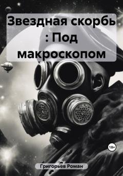 Обложка книги «Звездная скорбь : Под макроскопом» — Роман Григорьев