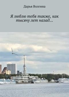 Обложка книги «Я люблю тебя также, как тысячу лет назад…» — Дарья Волгина