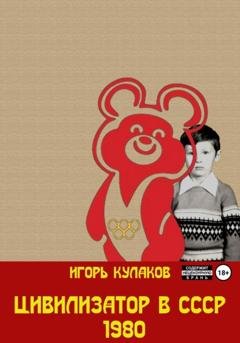 Обложка книги «Цивилизатор в СССР 1980» — Игорь Евгеньевич Кулаков