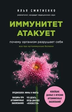 Обложка книги «Иммунитет атакует. Почему организм разрушает себя» — Илья Смитиенко