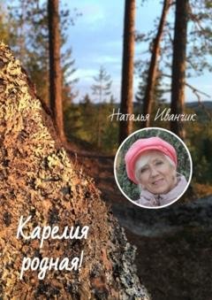 Обложка книги «Карелия родная!» — Наталья Иванчик