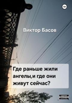 Обложка книги «Где раньше жили ангелы, и где они живут сейчас» — Виктор Юрьевич Басов