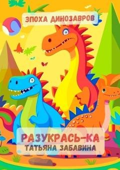 Обложка книги «Разукрась-ка. Эпоха динозавров. Детская книжка-раскраска» — Татьяна Дмитриевна Забавина