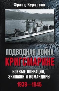 Обложка книги «Подводная война кригсмарине. Боевые операции, экипажи и командиры. 1939–1945» — Франц Куровски