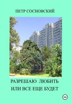 Обложка книги «Разрешаю любить или все еще будет» — Петр Сосновский