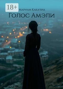 Обложка книги «Голос Амэли. Она хотела остаться» — Мариам Какачиа