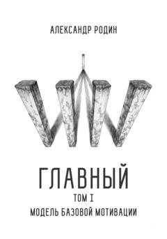 Обложка книги «Главный. Том I: модель базовой мотивации» — Александр Сергеевич Родин