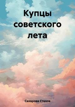 Обложка книги «Купцы советского лета» — Сахарова Стелла