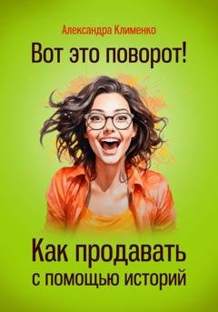 Обложка книги «Вот это поворот! Как продавать с помощью историй» — Александра Клименко
